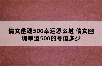 倩女幽魂500幸运怎么堆 倩女幽魂幸运500的号值多少